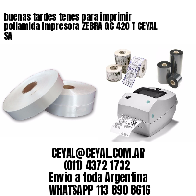 buenas tardes tenes para imprimir poliamida impresora ZEBRA GC 420 T CEYAL SA