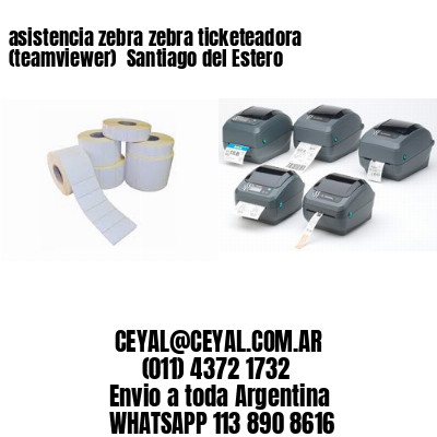 asistencia zebra zebra ticketeadora (teamviewer)  Santiago del Estero