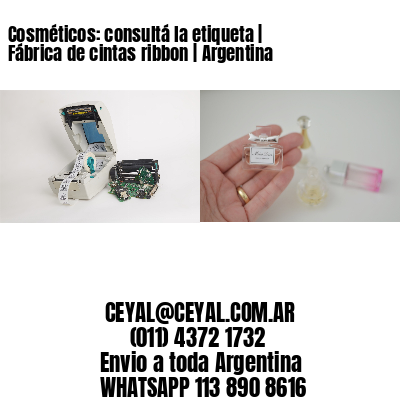 Cosméticos: consultá la etiqueta | Fábrica de cintas ribbon | Argentina