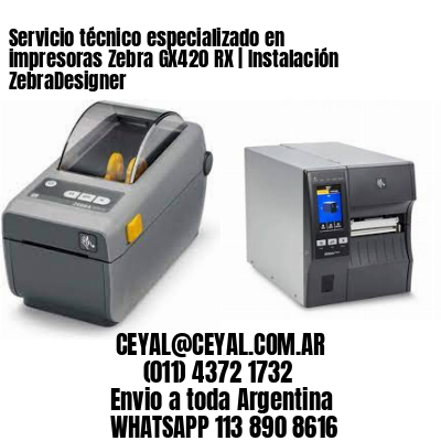 Servicio técnico especializado en impresoras Zebra GX420 RX | Instalación ZebraDesigner