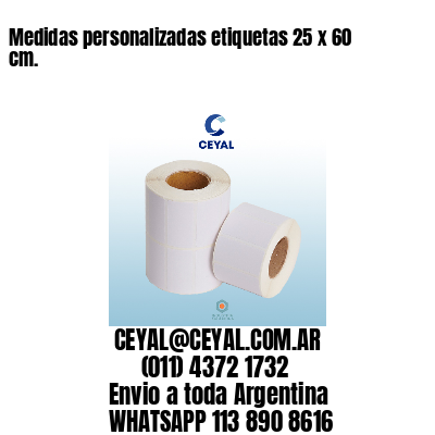 Medidas personalizadas etiquetas 25 x 60 cm.