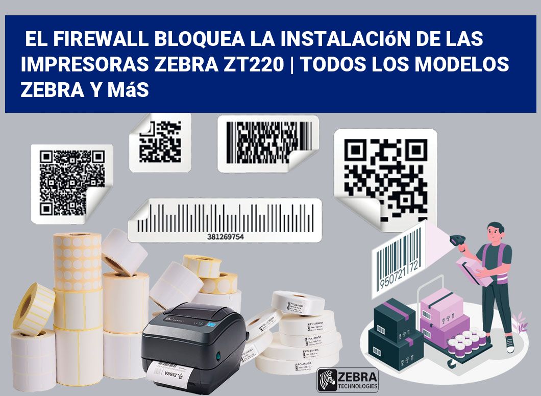 El firewall bloquea la instalación de las impresoras Zebra ZT220 | Todos los modelos Zebra y más