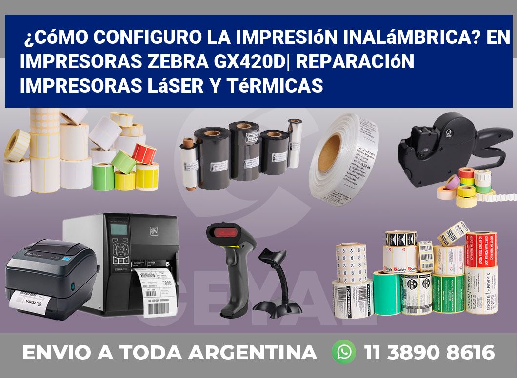 ¿Cómo configuro la impresión inalámbrica? En impresoras Zebra GX420d| Reparación impresoras láser y térmicas