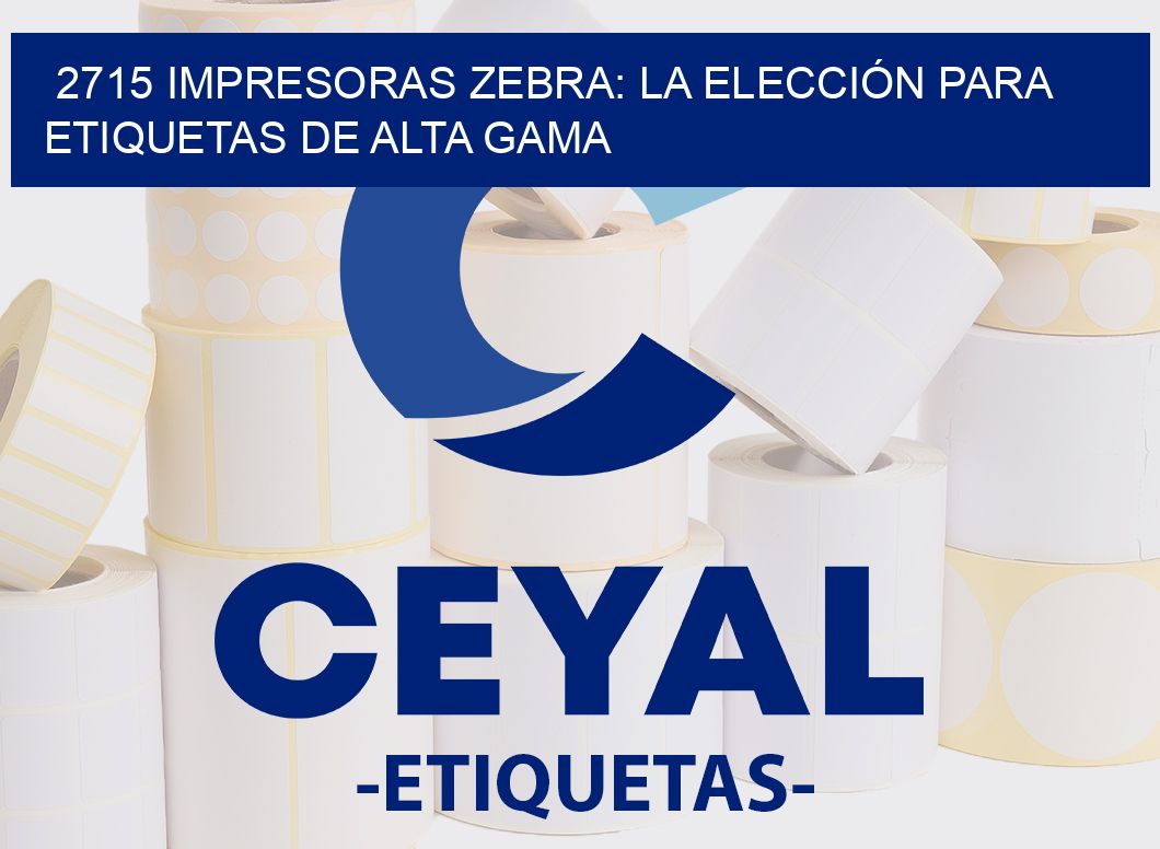 2715 IMPRESORAS ZEBRA: LA ELECCIÓN PARA ETIQUETAS DE ALTA GAMA