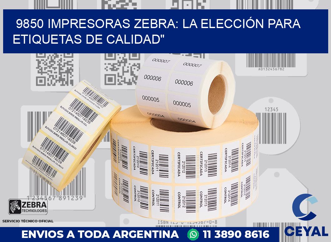 9850 IMPRESORAS ZEBRA: LA ELECCIÓN PARA ETIQUETAS DE CALIDAD