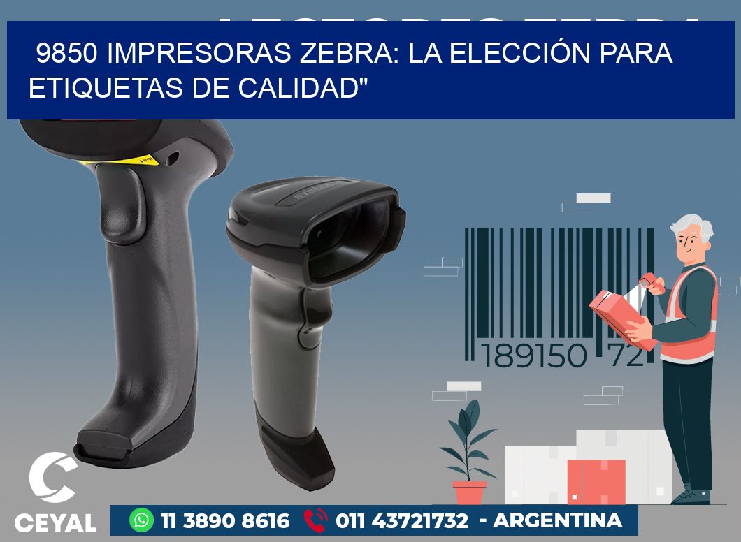 9850 IMPRESORAS ZEBRA: LA ELECCIÓN PARA ETIQUETAS DE CALIDAD