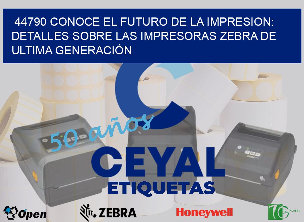 44790 CONOCE EL FUTURO DE LA IMPRESION: DETALLES SOBRE LAS IMPRESORAS ZEBRA DE ULTIMA GENERACIÓN