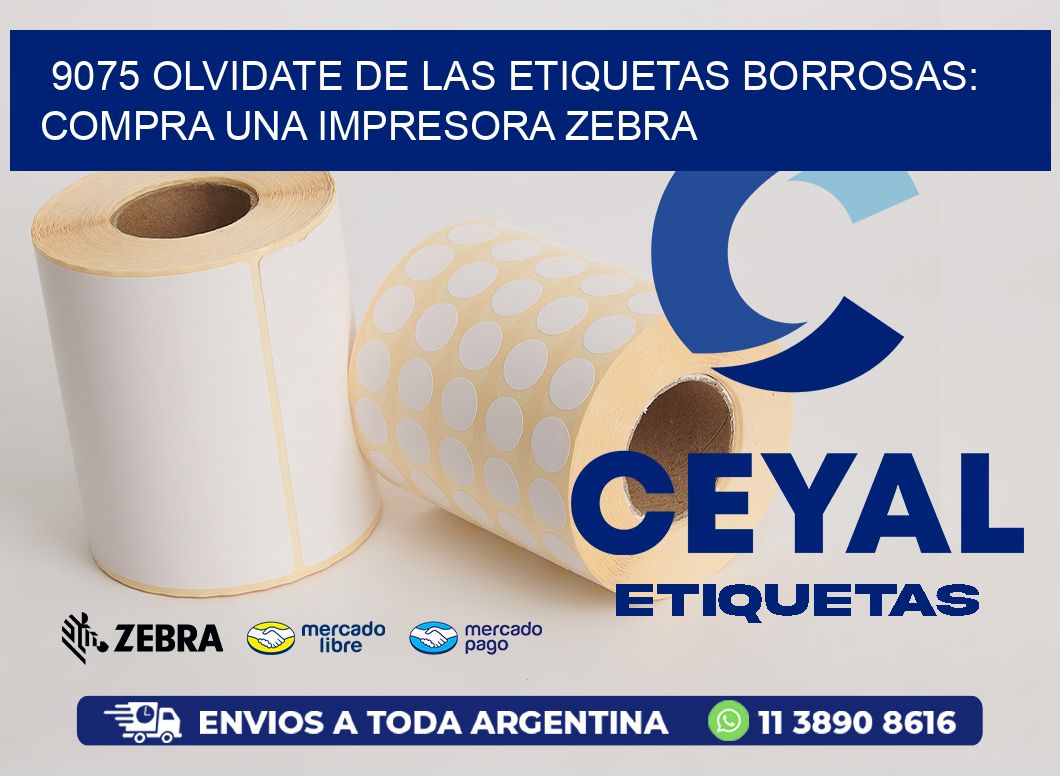 9075 OLVIDATE DE LAS ETIQUETAS BORROSAS: COMPRA UNA IMPRESORA ZEBRA