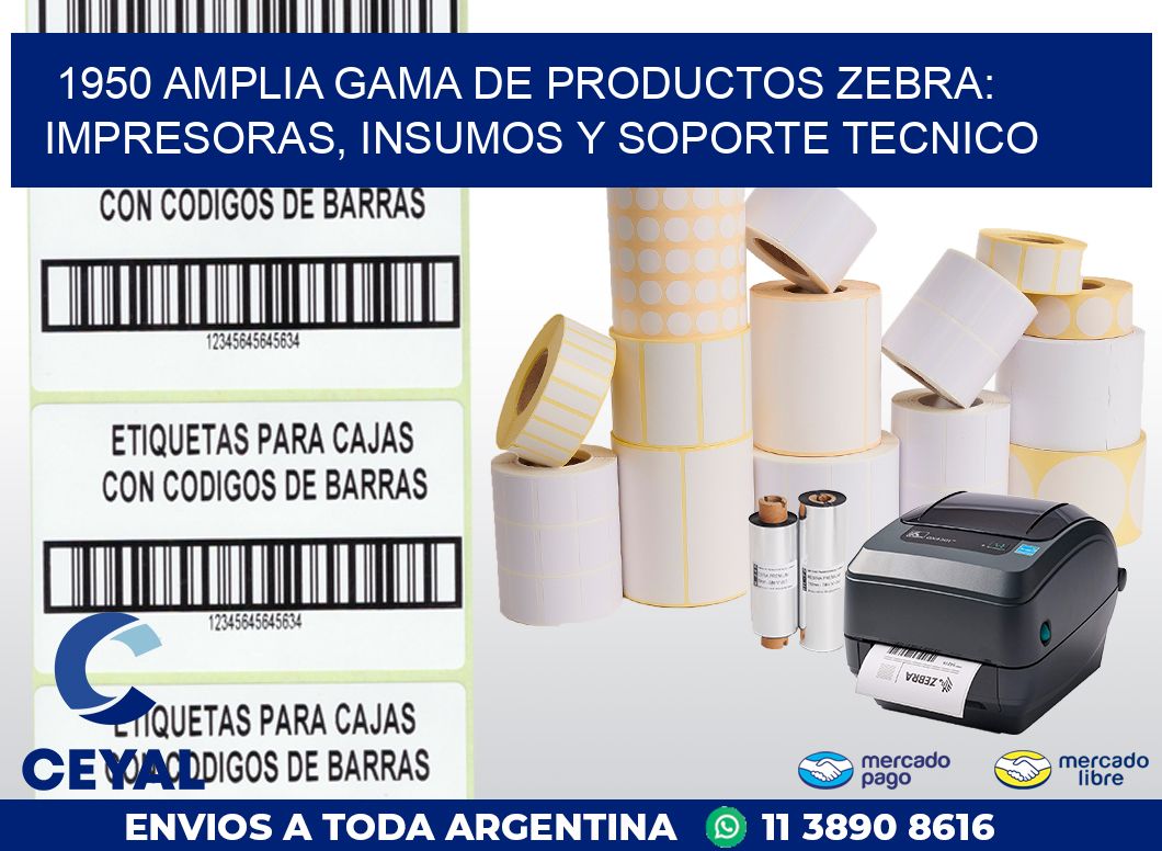 1950 AMPLIA GAMA DE PRODUCTOS ZEBRA: IMPRESORAS, INSUMOS Y SOPORTE TECNICO