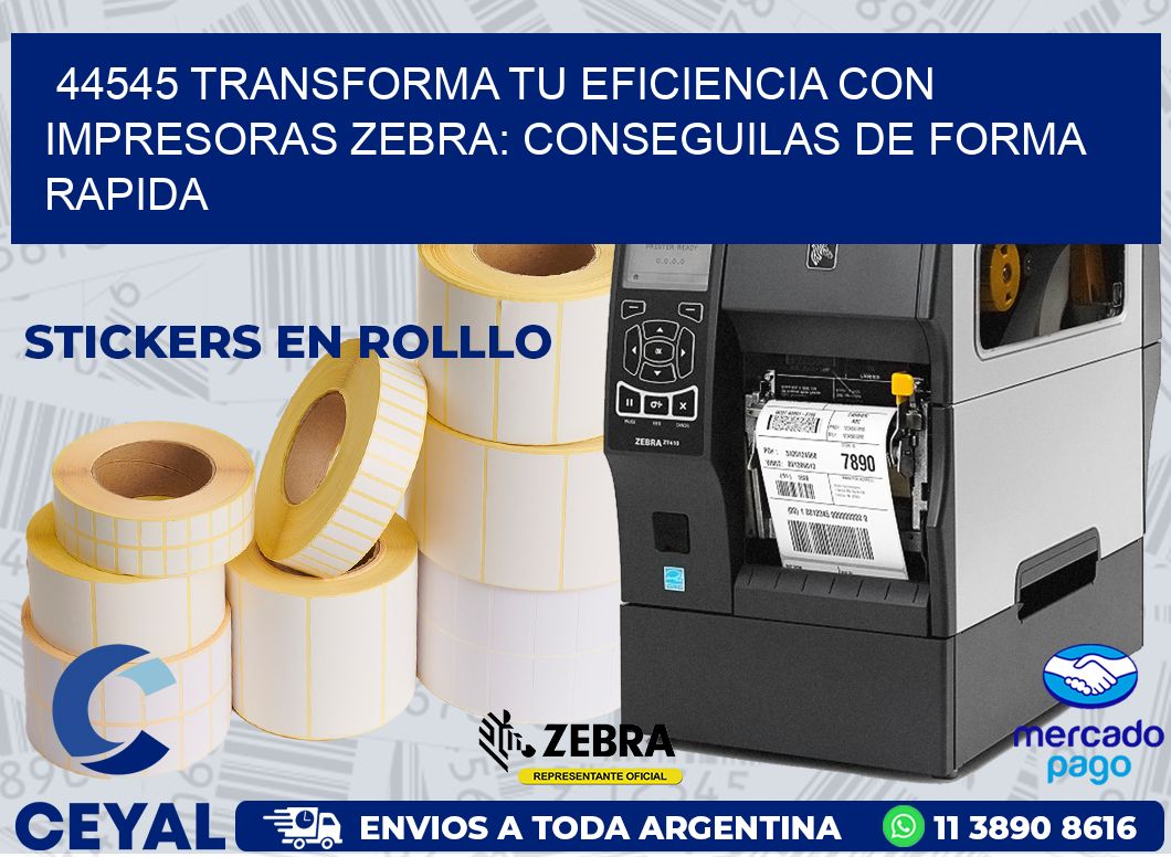 44545 TRANSFORMA TU EFICIENCIA CON IMPRESORAS ZEBRA: CONSEGUILAS DE FORMA RAPIDA