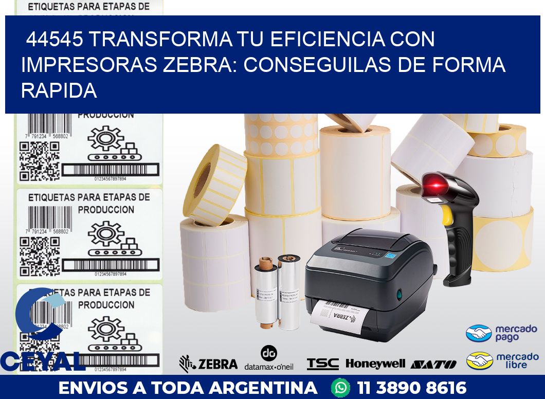 44545 TRANSFORMA TU EFICIENCIA CON IMPRESORAS ZEBRA: CONSEGUILAS DE FORMA RAPIDA