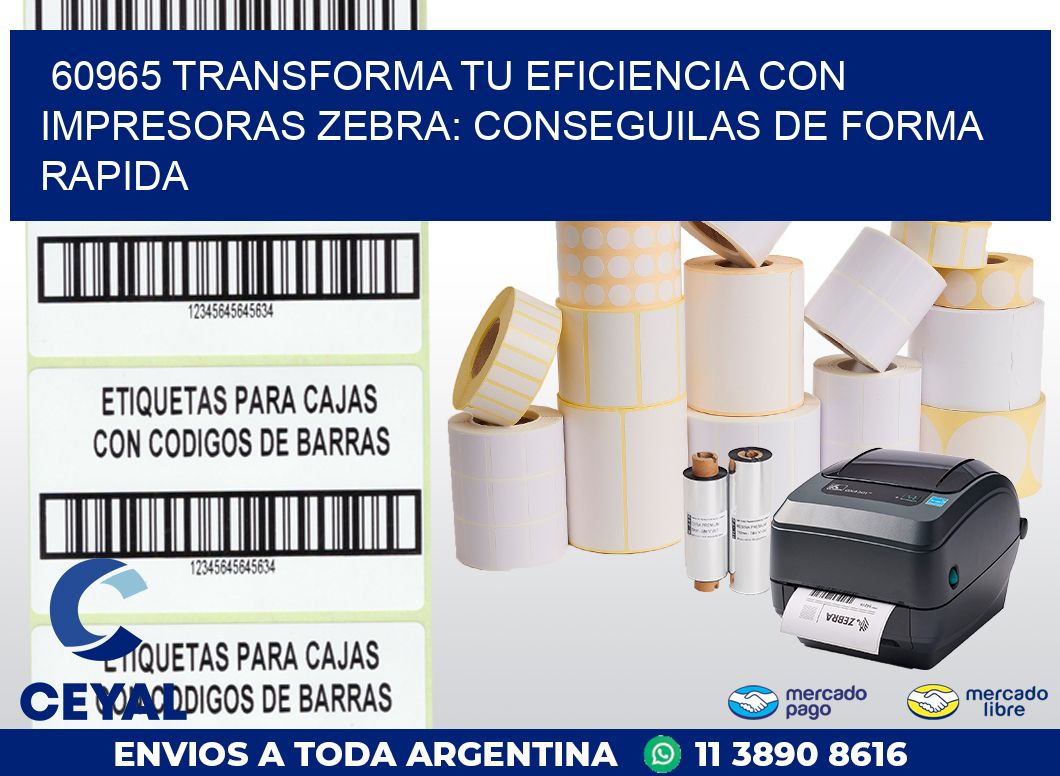 60965 TRANSFORMA TU EFICIENCIA CON IMPRESORAS ZEBRA: CONSEGUILAS DE FORMA RAPIDA