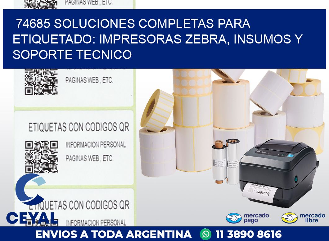 74685 SOLUCIONES COMPLETAS PARA ETIQUETADO: IMPRESORAS ZEBRA, INSUMOS Y SOPORTE TECNICO