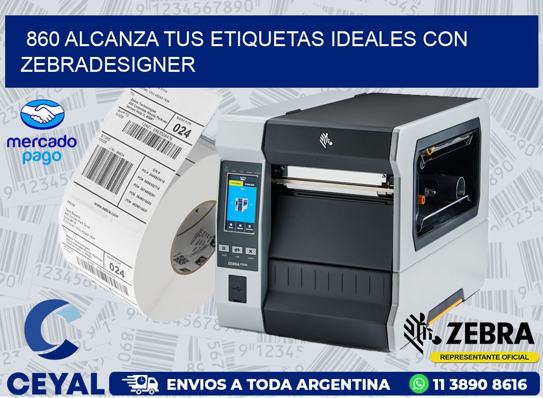 860 ALCANZA TUS ETIQUETAS IDEALES CON ZEBRADESIGNER