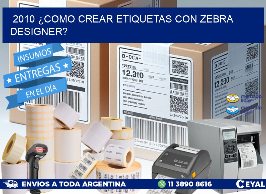 2010 ¿COMO CREAR ETIQUETAS CON ZEBRA DESIGNER?