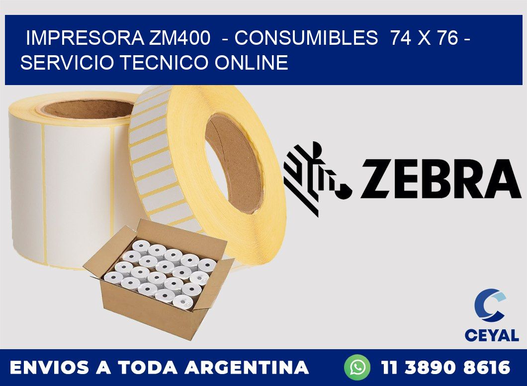 IMPRESORA ZM400  - CONSUMIBLES  74 x 76 - SERVICIO TECNICO ONLINE