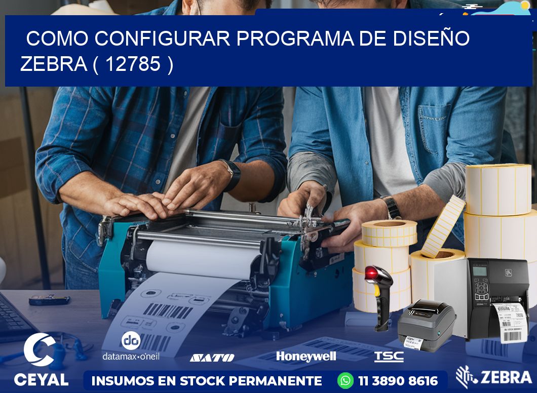 COMO CONFIGURAR PROGRAMA DE DISEÑO ZEBRA ( 12785 )