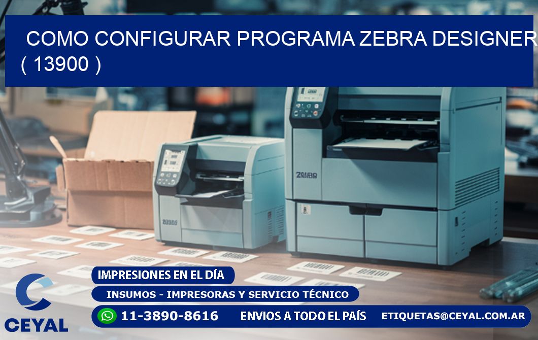 COMO CONFIGURAR PROGRAMA ZEBRA DESIGNER ( 13900 )