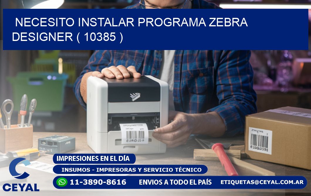 NECESITO INSTALAR PROGRAMA ZEBRA DESIGNER ( 10385 )