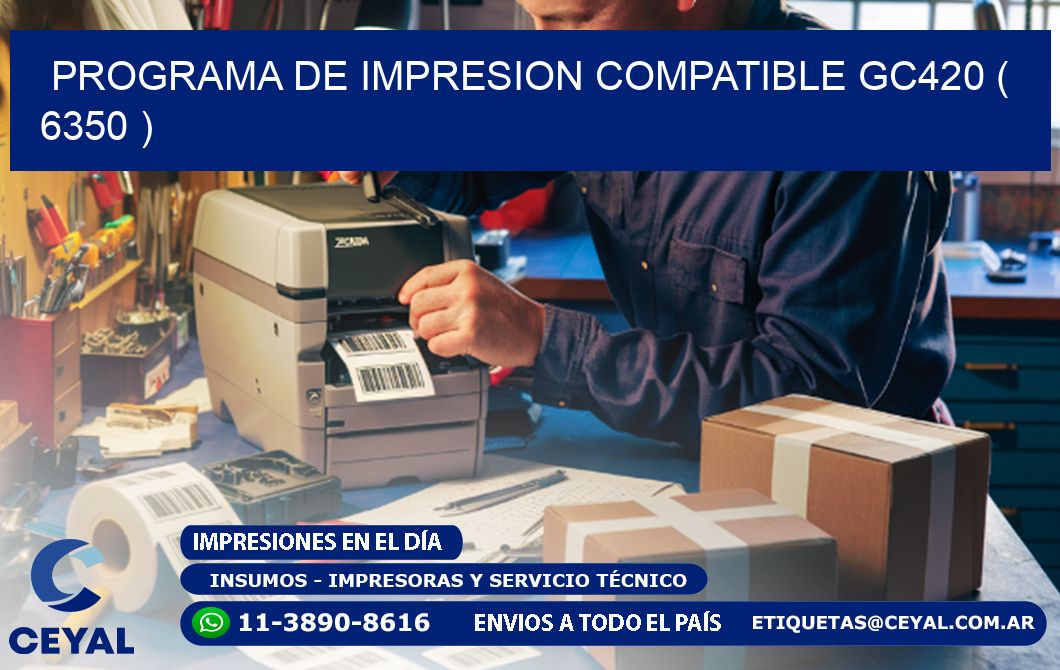 PROGRAMA DE IMPRESION COMPATIBLE GC420 ( 6350 )