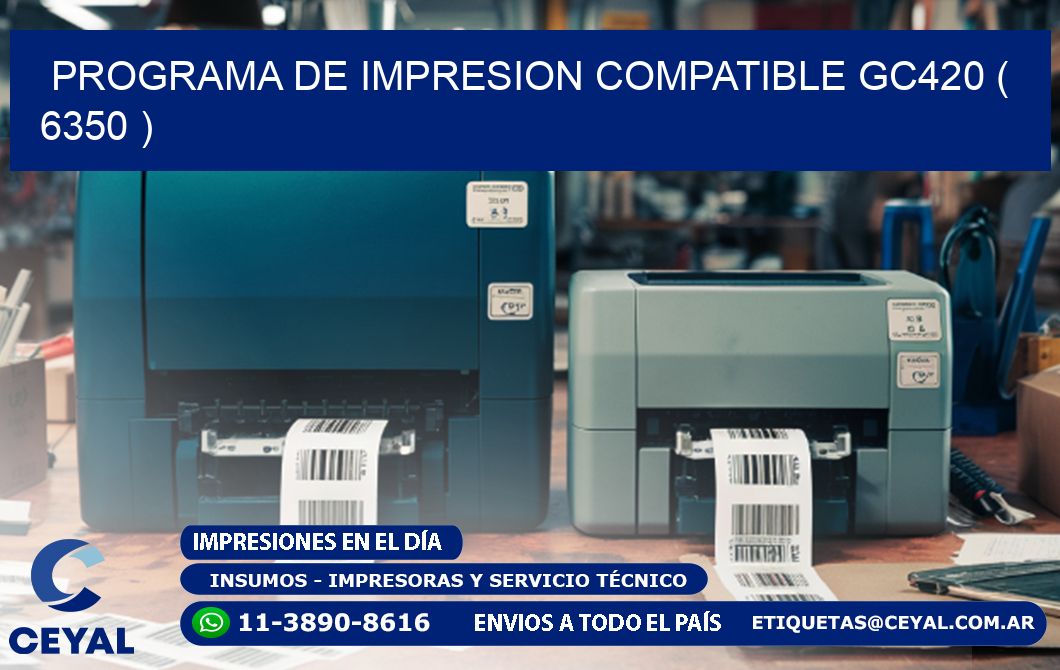PROGRAMA DE IMPRESION COMPATIBLE GC420 ( 6350 )