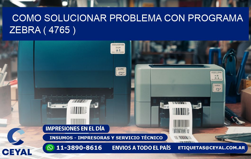 COMO SOLUCIONAR PROBLEMA CON PROGRAMA ZEBRA ( 4765 )